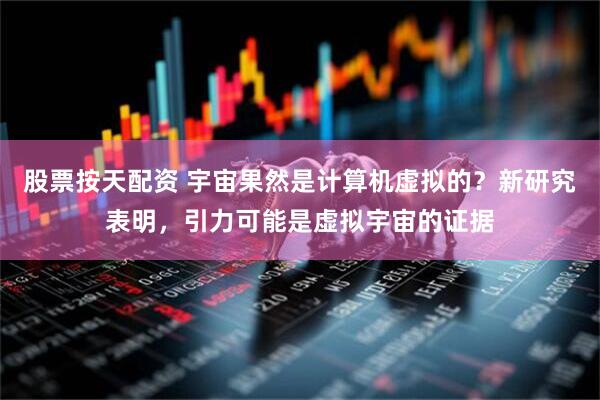 股票按天配资 宇宙果然是计算机虚拟的？新研究表明，引力可能是虚拟宇宙的证据