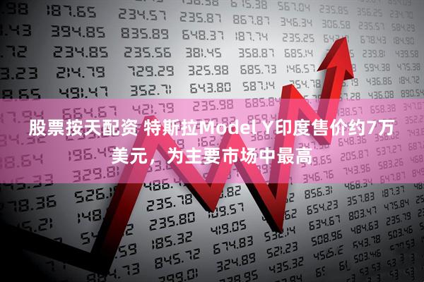 股票按天配资 特斯拉Model Y印度售价约7万美元，为主要市场中最高