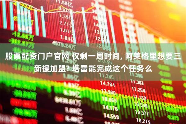 股票配资门户官网 仅剩一周时间, 阿莱格里想要三新援加盟? 塔雷能完成这个任务么