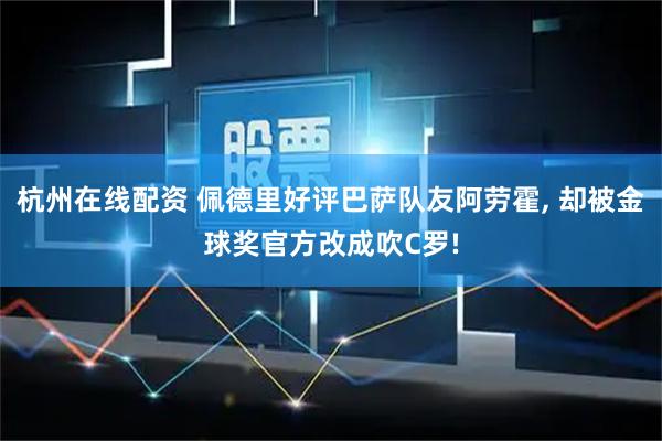 杭州在线配资 佩德里好评巴萨队友阿劳霍, 却被金球奖官方改成吹C罗!