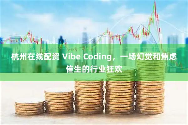 杭州在线配资 Vibe Coding，一场幻觉和焦虑催生的行业狂欢
