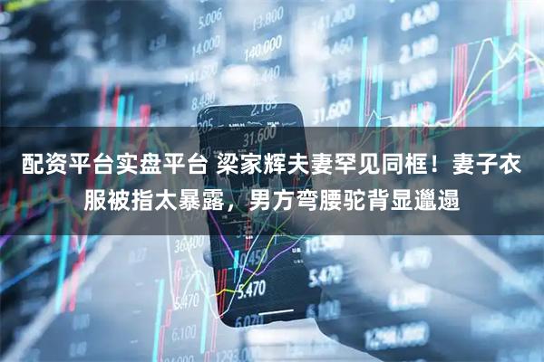 配资平台实盘平台 梁家辉夫妻罕见同框！妻子衣服被指太暴露，男方弯腰驼背显邋遢