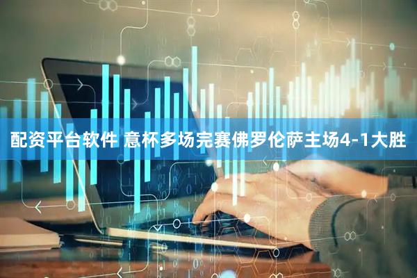 配资平台软件 意杯多场完赛佛罗伦萨主场4-1大胜