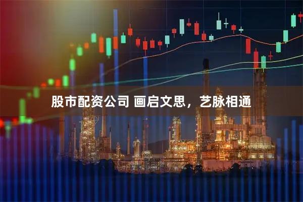 股市配资公司 画启文思，艺脉相通